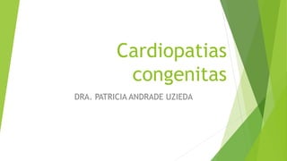 Cardiopatias
congenitas
DRA. PATRICIA ANDRADE UZIEDA
 