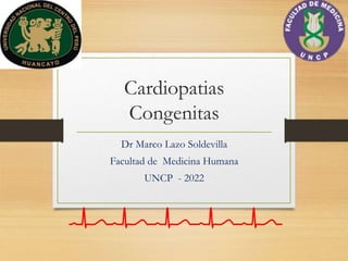 Cardiopatias
Congenitas
Dr Marco Lazo Soldevilla
Facultad de Medicina Humana
UNCP - 2022
 
