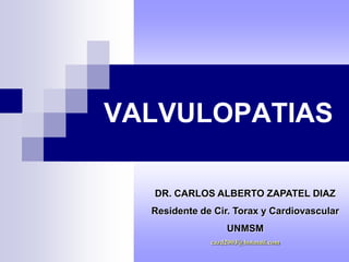 VALVULOPATIAS

  DR. CARLOS ALBERTO ZAPATEL DIAZ
  Residente de Cir. Torax y Cardiovascular
                  UNMSM
              cazd2003@hotmail.com
 