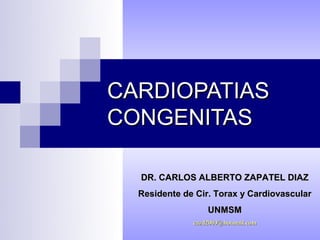 CARDIOPATIAS
CONGENITAS

  DR. CARLOS ALBERTO ZAPATEL DIAZ
  Residente de Cir. Torax y Cardiovascular
                  UNMSM
              cazd2003@hotmail.com
 