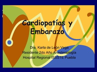 Cardiopatías y
Embarazo
Dra. Karla de León Vega
Residente 2do Año Anestesiología
Hospital Regional ISSSTE Puebla
 