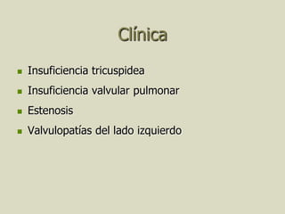 Clínica
   Insuficiencia tricuspidea
   Insuficiencia valvular pulmonar
   Estenosis
   Valvulopatías del lado izquierdo
 