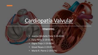 Cardiopatía Valvular
Integrantes:
• Joanna Michelle Flete 2-19-0100
• Fany Pérez 2-19-0136
• Digna Trejo 2-19-0654
• Gissel Reyes 2-19-0713
• Marie R. Pierre 2-19-0782
 