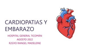 CARDIOPATIAS Y
EMBARAZO
HOSPITAL GENERAL TICOMÁN
AGOSTO 2022
R2GYO RANGEL MADELEINE
 