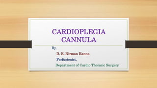 CARDIOPLEGIA
CANNULA
By,
D. E. Nirman Kanna,
Perfusionist,
Department of Cardio Thoracic Surgery.
 