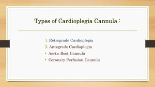 Types of Cardioplegia Cannula :
1.Retrograde Cardioplegia
2.Antegrade Cardioplegia
• Aortic Root Cannula
• Coronary Perfus...