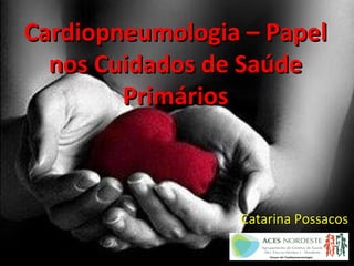 Cardiopneumologia – PapelCardiopneumologia – Papel
nos Cuidados de Saúdenos Cuidados de Saúde
PrimáriosPrimários
Catarina PossacosCatarina Possacos
 