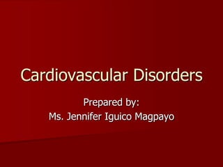 Prepared by:
Ms. Jennifer Iguico Magpayo
Cardiovascular Disorders
 