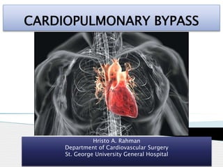Hristo A. Rahman
Department of Cardiovascular Surgery
St. George University General Hospital
CARDIOPULMONARY BYPASS
 