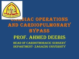 CardiaC OperatiOns
and CardiOpulmOnary
bypass
prOf. ahmed deebis
head Of CardiOthOraCiC surgery
department- ZagaZig university
 