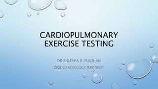 CARDIOPULMONARY
EXERCISE TESTING
DR SHLESHA R PRADHAN
DNB CARDIOLOGY RESIDENT
 