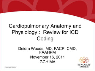 Cardiopulmonary Anatomy and
 Physiology : Review for ICD
           Coding
   Deidra Woods, MD, FACP, CMD,
             FAAHPM
         November 16, 2011
             GCHIMA
 