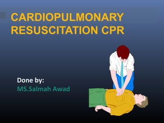 CARDIOPULMONARY
RESUSCITATION CPR
Done by:
MS.Salmah Awad
 