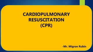 CARDIOPULMONARY
RESUSCITATION
(CPR)
-Mr. Migron Rubin
 