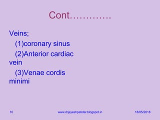 Cont………….
Veins;
(1)coronary sinus
(2)Anterior cardiac
vein
(3)Venae cordis
minimi
18/05/2018www.drjayeshpatidar.blogspot.in10
 