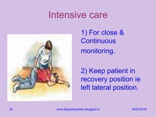 Intensive care
1) For close &
Continuous
monitoring.
2) Keep patient in
recovery position ie
left lateral position.
18/05/2018www.drjayeshpatidar.blogspot.in23
 