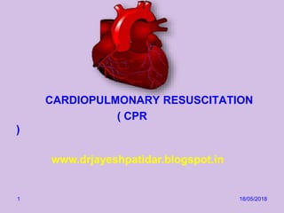 www.drjayeshpatidar.blogspot.in
CARDIOPULMONARY RESUSCITATION
( CPR
)
18/05/20181
 
