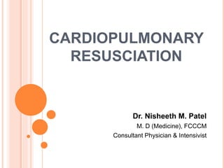 CARDIOPULMONARY
RESUSCIATION
Dr. Nisheeth M. Patel
M. D (Medicine), FCCCM
Consultant Physician & Intensivist
 