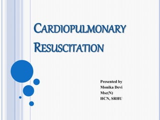 CARDIOPULMONARY
RESUSCITATION
Presented by
Monika Devi
Msc(N)
HCN, SRHU
 