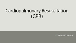 Cardiopulmonary Resuscitation
(CPR)
 SAI SUDHA SAMAJA
 