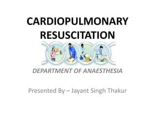 CARDIOPULMONARY
RESUSCITATION
DEPARTMENT OF ANAESTHESIA
Presented By – Jayant Singh Thakur
 