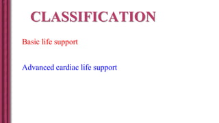 CLASSIFICATION
Basic life support
Advanced cardiac life support
 