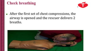 Check breathing
After the first set of chest compressions, the
airway is opened and the rescuer delivers 2
breaths.
 