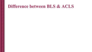 Difference between BLS & ACLS
 