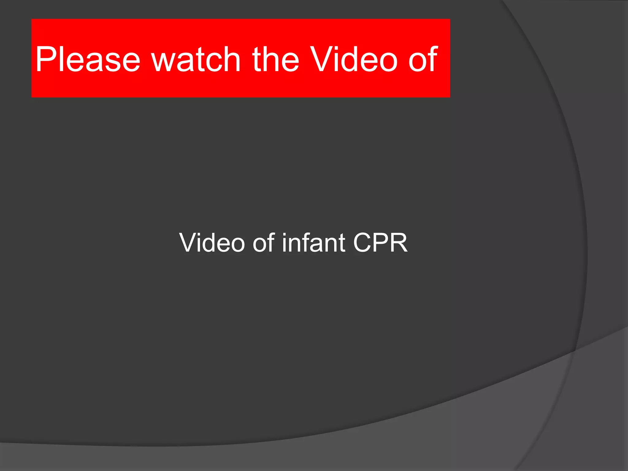Please watch the Video of
Video of infant CPR
 