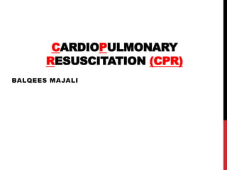 CARDIOPULMONARY
RESUSCITATION (CPR)
BALQEES MAJALI
 