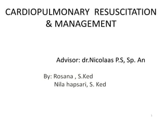CARDIOPULMONARY RESUSCITATION
& MANAGEMENT
Advisor: dr.Nicolaas P.S, Sp. An
1
 