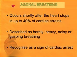 • Occurs shortly after the heart stops
  in up to 40% of cardiac arrests

• Described as barely, heavy, noisy or
  gasping breathing

• Recognise as a sign of cardiac arrest
 