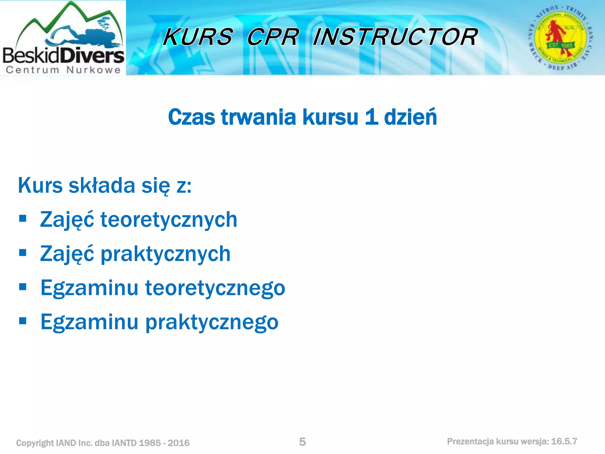 Copyright IAND Inc. dba IANTD 1985 - 2016 Prezentacja kursu wersja: 16.5.7
Czas trwania kursu 1 dzień
Kurs składa się z:
 Zajęć teoretycznych
 Zajęć praktycznych
 Egzaminu teoretycznego
 Egzaminu praktycznego
5
 