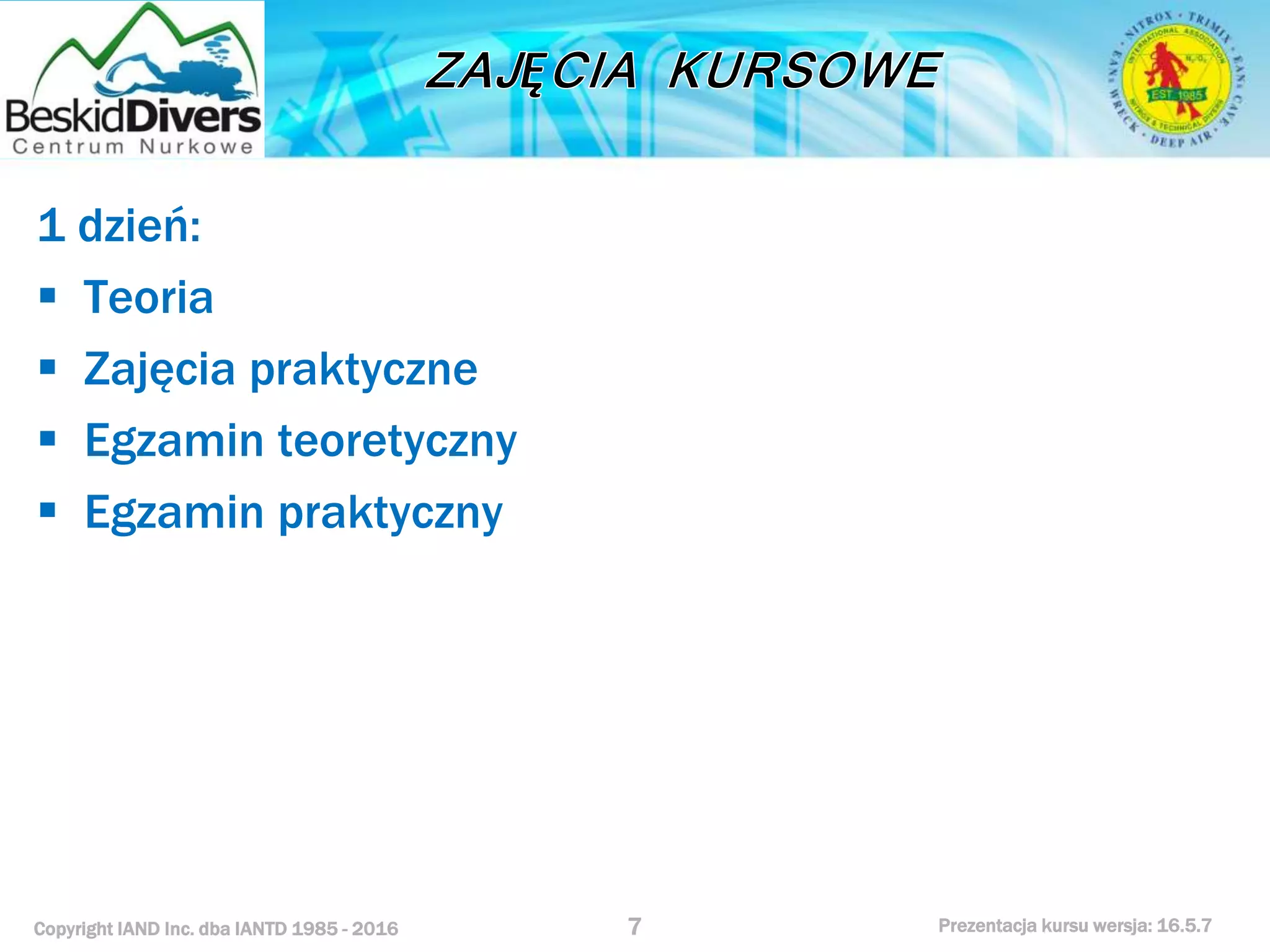 Copyright IAND Inc. dba IANTD 1985 - 2016 Prezentacja kursu wersja: 16.5.7
1 dzień:
 Teoria
 Zajęcia praktyczne
 Egzamin teoretyczny
 Egzamin praktyczny
7
 