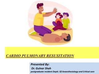 CARDIO PULMONARY RESUSITATION
Presented By:
Dr. Gulnar Shah
postgraduate resident Deptt. Of Anaesthesiology and Critical care
 