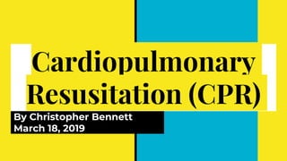Cardiopulmonary
Resusitation (CPR)
By Christopher Bennett
March 18, 2019
 