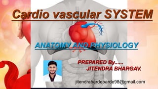 Cardio vascular SYSTEM
ANATOMY AND PHYSIOLOGY
PREPARED By......
JITENDRA BHARGAV.
jitendrabardebarde98@gmail.com
 