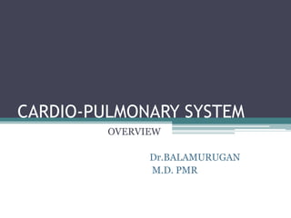 CARDIO-PULMONARY SYSTEM
OVERVIEW
Dr.BALAMURUGAN
M.D. PMR
 