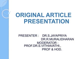 ORIGINAL ARTICLE
PRESENTATION
PRESENTER : DR.S.JAYAPRIYA
DR.R.MURALIDHARAN
MODERATOR :
PROF.DR.S.VITHIAVATHI.,
PROF & HOD.
 