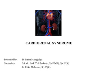 CARDIORENAL SYNDROME 
Presented by: dr. Imam Manggalya 
Supervisor: DR. dr. Budi Yuli Setianto, Sp.PD(K), Sp.JP(K) 
dr. Erika Maharani, Sp.JP(K) 
 