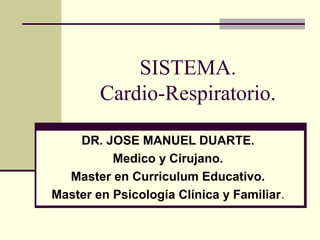 SISTEMA.
Cardio-Respiratorio.
DR. JOSE MANUEL DUARTE.
Medico y Cirujano.
Master en Curriculum Educativo.
Master en Psicología Clínica y Familiar.
 
