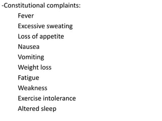 -Constitutional complaints:
Fever
Excessive sweating
Loss of appetite
Nausea
Vomiting
Weight loss
Fatigue
Weakness
Exercise intolerance
Altered sleep
 