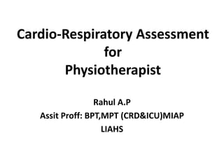 Cardio-Respiratory Assessment
for
Physiotherapist
Rahul A.P
Assit Proff: BPT,MPT (CRD&ICU)MIAP
LIAHS
 