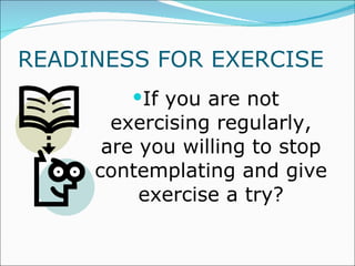 READINESS FOR EXERCISE If you are not exercising regularly, are you willing to stop contemplating and give exercise a try? 