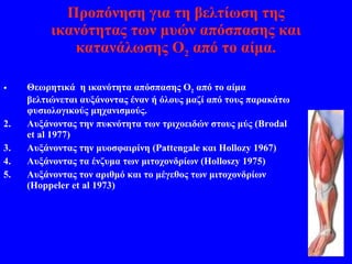 Προπόνηση για τη βελτίωση της ικανότητας των μυών απόσπασης και κατανάλωσης Ο 2  από το αίμα. Θεωρητικά  η ικανότητα απόσπασης Ο 2  από το αίμα βελτιώνεται αυξάνοντας έναν ή όλους μαζί από τους παρακάτω φυσιολογικούς μηχανισμούς. Αυξάνοντας την πυκνότητα των τριχοειδών στους μύς ( Brodal et al 1977) Αυξάνοντας την μυοσφαιρίνη ( Pattengale  και  Hollozy 1967) Αυξάνοντας τα ένζυμα των μιτοχονδρίων ( Holloszy 1975) Αυξάνοντας τον αριθμό και το μέγεθος των μιτοχονδρίων ( Hoppeler et al 1973) 