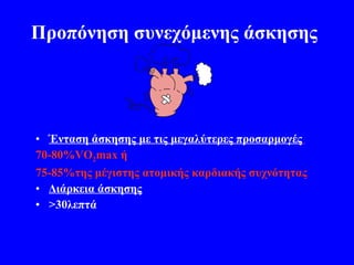 Προπόνηση συνεχόμενης άσκησης Ένταση άσκησης με τις μεγαλύτερες προσαρμογές   70-80% VO 2 max  ή 75-85%της μέγιστης ατομικής καρδιακής συχνότητας Διάρκεια άσκησης >30λεπτά 