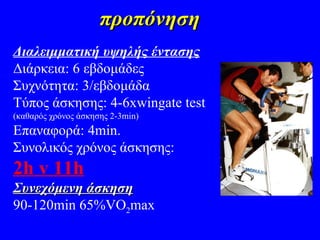προπόνηση Διαλειμματική υψηλής έντασης Διάρκεια: 6 εβδομάδες Συχνότητα: 3/εβδομάδα Τύπος άσκησης:  4-6xwingate test ( καθαρός χρόνος άσκησης 2-3 min) Επαναφορά: 4 min. Συνολικός χρόνος άσκησης:  2 h v 11h Συνεχόμενη άσκηση 90-120 min 65 % VO 2 max 
