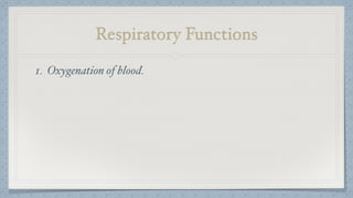 Respiratory Functions
1. Oxygenation of blood.
 