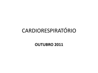 CARDIORESPIRATÓRIO,[object Object],OUTUBRO 2011,[object Object]