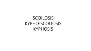 SCOILOSIS
KYPHO-SCOLIOSIS
KYPHOSIS
 